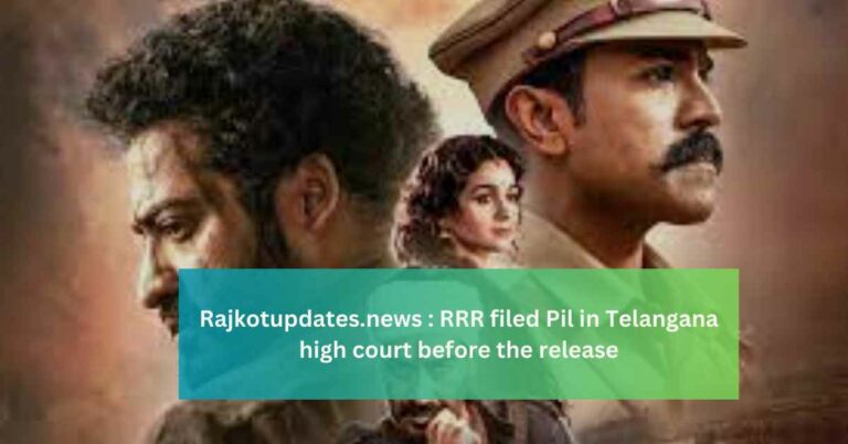 Rajkotupdates.news RRR filed Pil in Telangana high court before the release