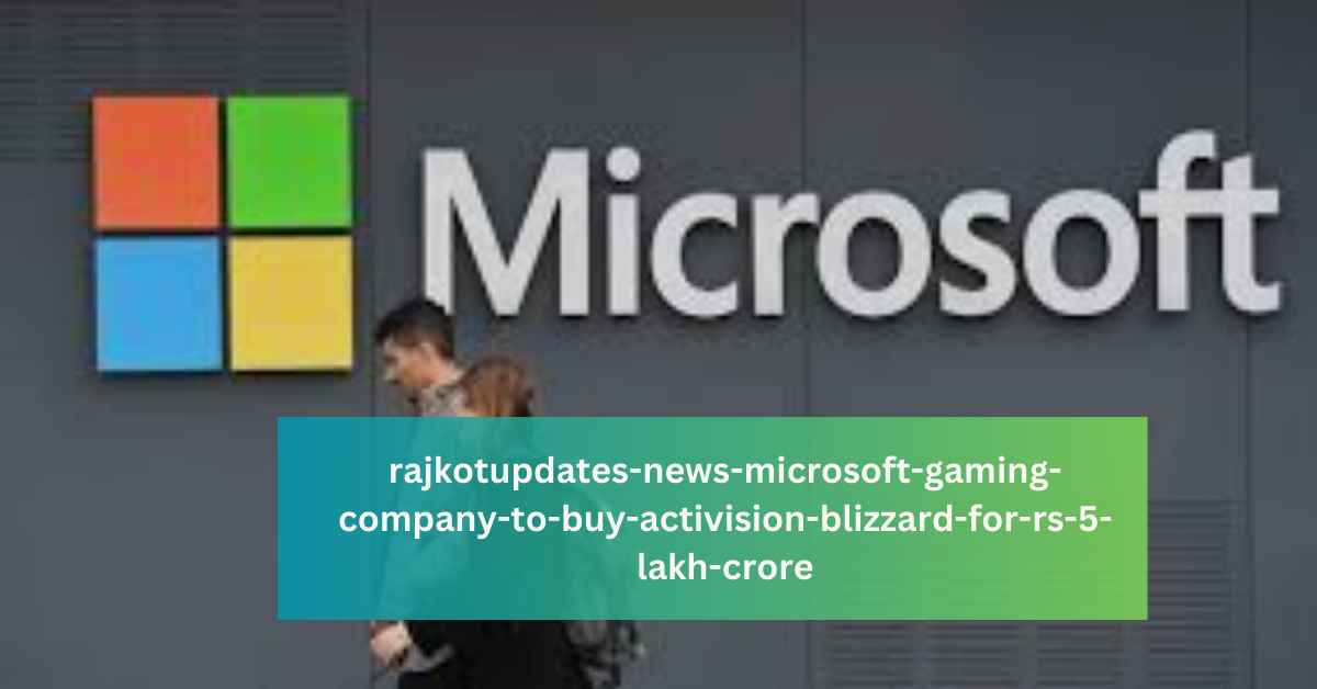 rajkotupdates-news-microsoft-gaming-company-to-buy-activision-blizzard-for-rs-5-lakh-crore