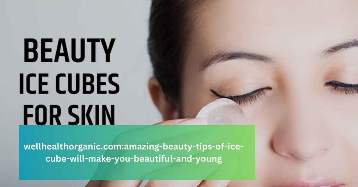 wellhealthorganic.com:amazing-beauty-tips-of-ice-cube-will-make-you-beautiful-and-young