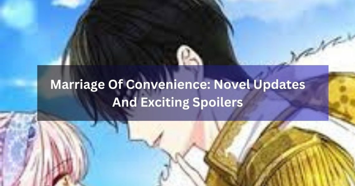 Marriage Of Convenience: Novel Updates And Exciting Spoilers