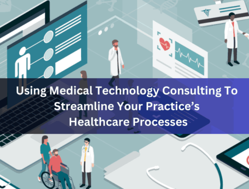 Using Medical Technology Consulting To Streamline Your Practice’s Healthcare Processes