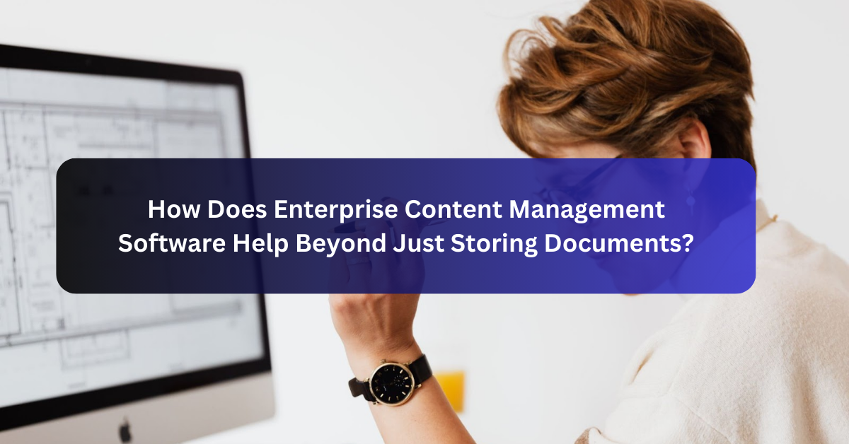 How Does Enterprise Content Management Software Help Beyond Just Storing Documents