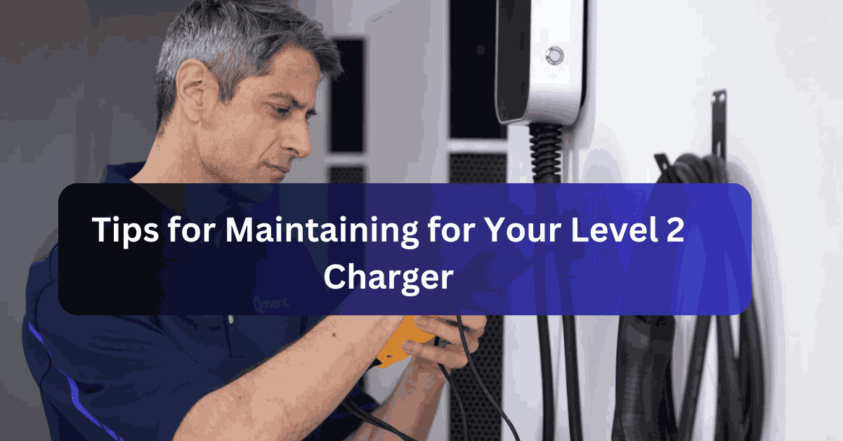 Tips for Maintaining for Your Level 2 Charger
