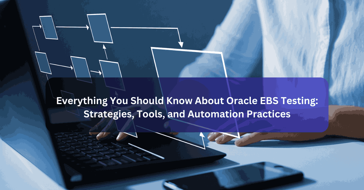 Everything You Should Know About Oracle EBS Testing Strategies, Tools, and Automation Practices