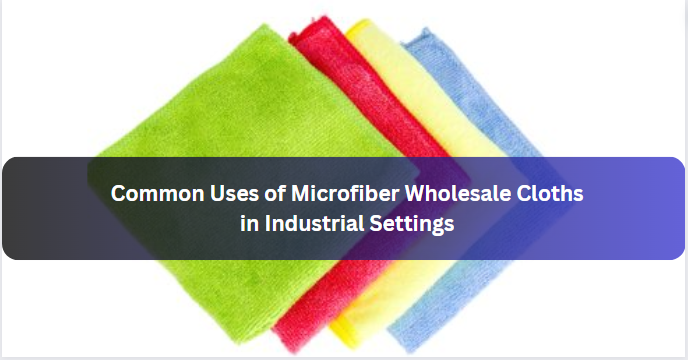Common Uses of Microfiber Wholesale Cloths in Industrial Settings
